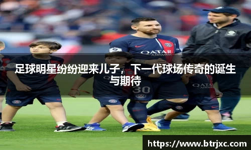 足球明星纷纷迎来儿子，下一代球场传奇的诞生与期待