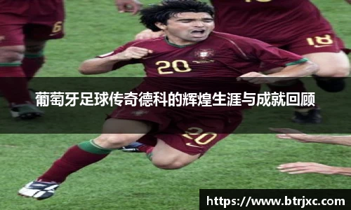 葡萄牙足球传奇德科的辉煌生涯与成就回顾