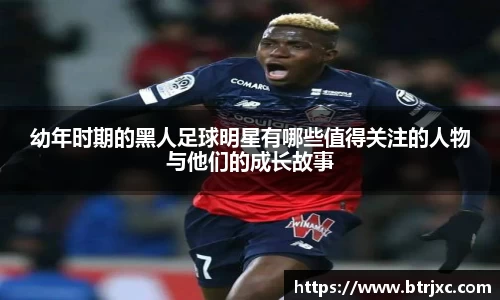 幼年时期的黑人足球明星有哪些值得关注的人物与他们的成长故事