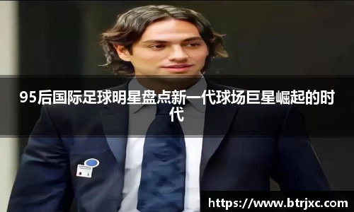 95后国际足球明星盘点新一代球场巨星崛起的时代